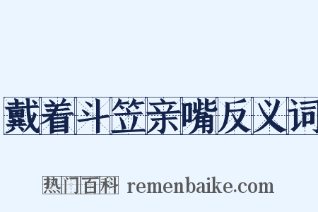 戴着斗笠亲嘴反义词是什么意思的图片
